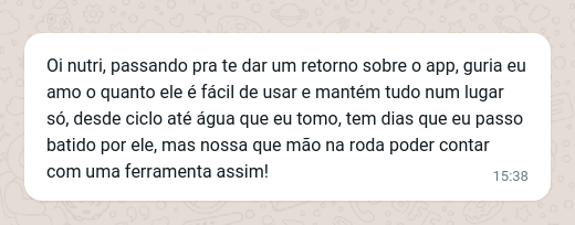 Oi nutri, passando pra te dar um retorno sobre o app, guria eu amo o quanto ele é fácil de usar e mantém tudo num lugar só, desde ciclo até água que eu tomo, tem dias que eu passo batido por ele, mas nossa que mão na roda poder contar com uma ferramenta assim!